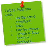 Let us help you with. 	Tax Deferred Annuities	IRAs 	Life Insurance	Health & Body Shaping Products