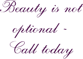 Beauty is not optional - Call today