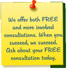 We offer both FREE and more involved  consultations. When you succeed, we succeed. Ask about your FREE consultation today.