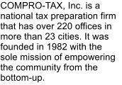 COMPRO-TAX, Inc. is a national tax preparation firm that has over 220 offices in more than 23 cities. It was founded in 1982 with the sole mission of empowering the community from the bottom-up.
