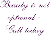 Beauty is not optional -  Call today