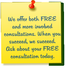 We offer both FREE and more involved  consultations. When you succeed, we succeed. Ask about your FREE consultation today.